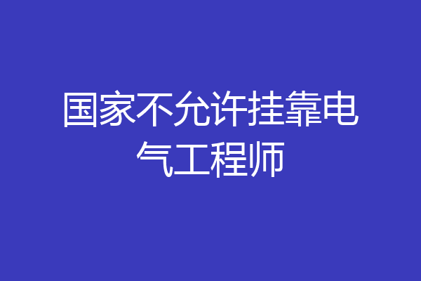 国家不允许挂靠电气工程师