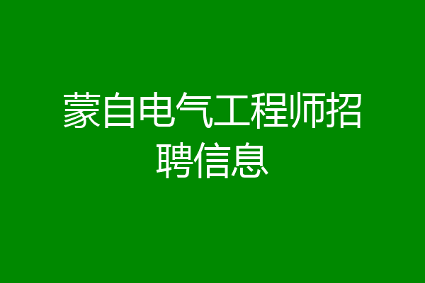蒙自电气工程师招聘信息