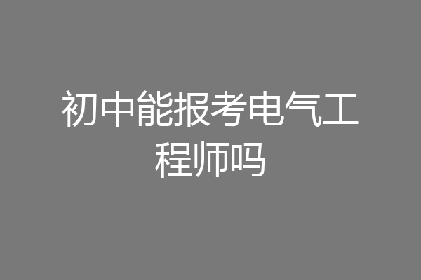 初中能报考电气工程师吗