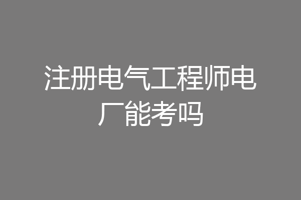 注册电气工程师电厂能考吗