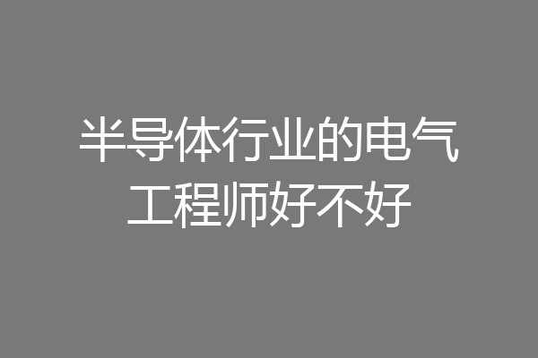 半导体行业的电气工程师好不好