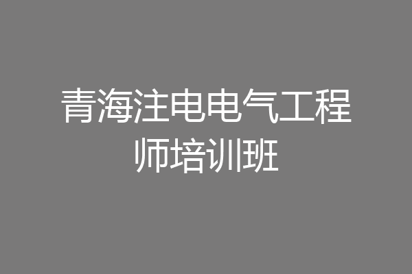 青海注电电气工程师培训班