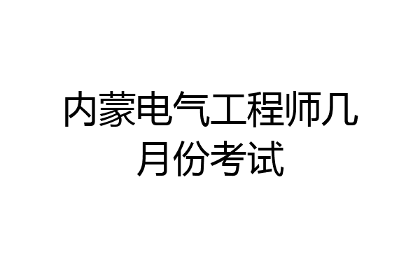 内蒙电气工程师几月份考试