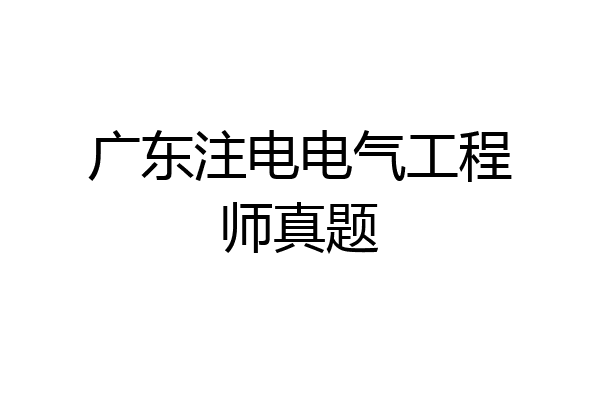 广东注电电气工程师真题