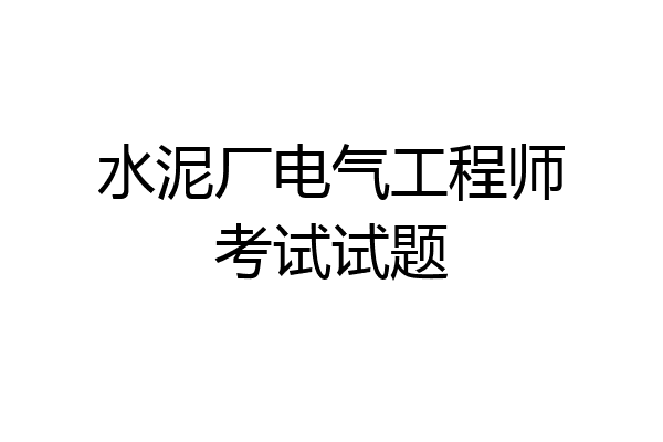 水泥厂电气工程师考试试题