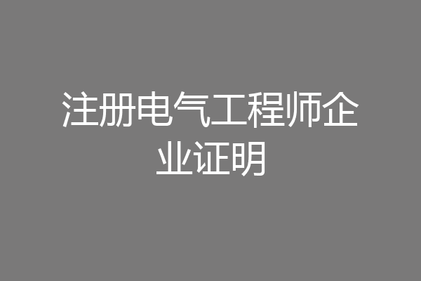 注册电气工程师企业证明