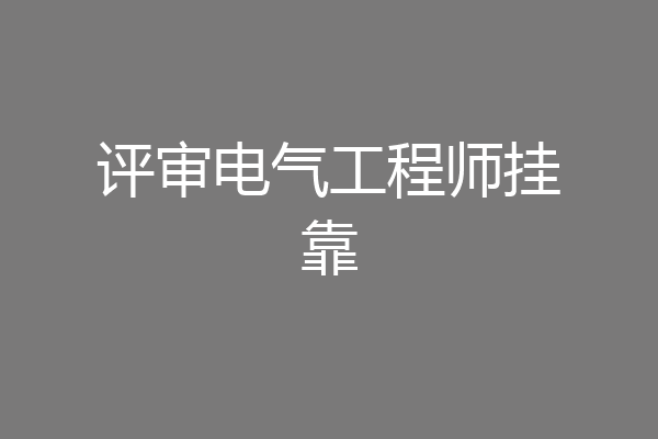 评审电气工程师挂靠