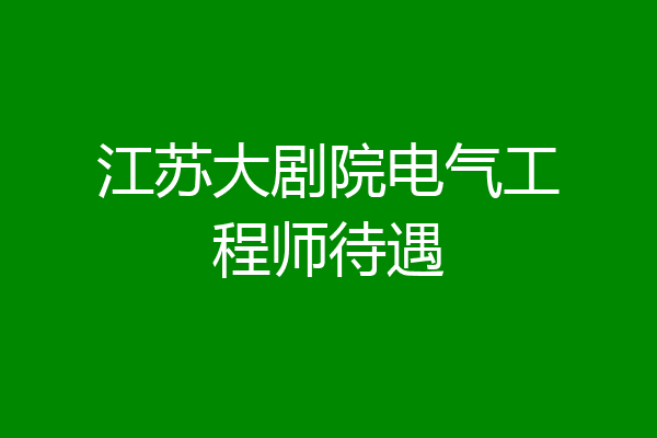 江苏大剧院电气工程师待遇