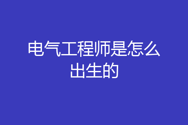 电气工程师是怎么出生的