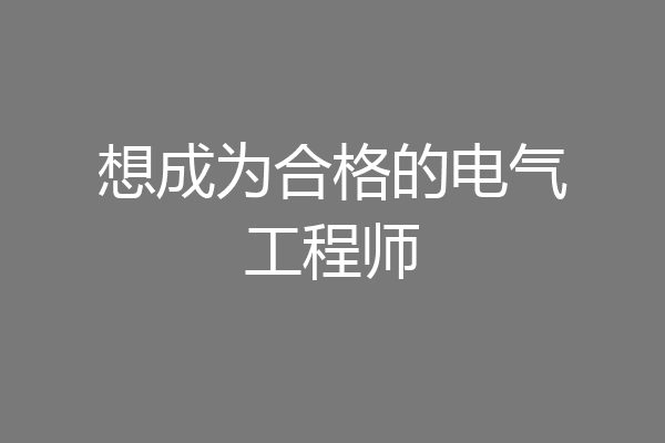 想成为合格的电气工程师