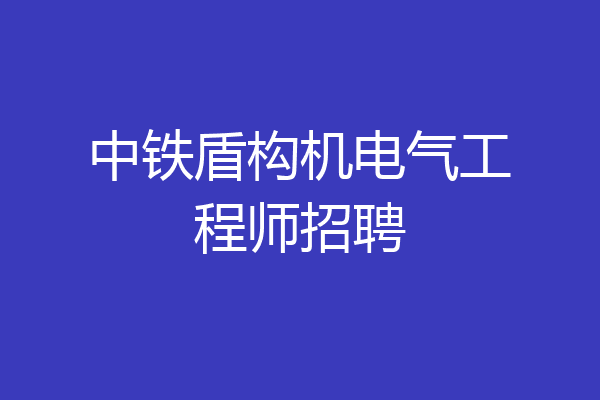 中铁盾构机电气工程师招聘