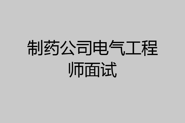 制药公司电气工程师面试