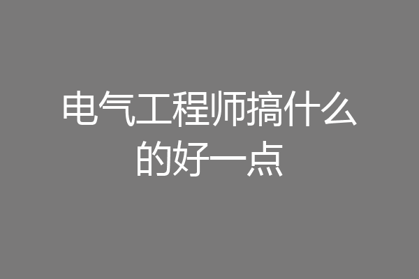 电气工程师搞什么的好一点