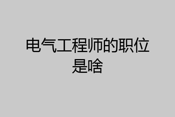 电气工程师的职位是啥