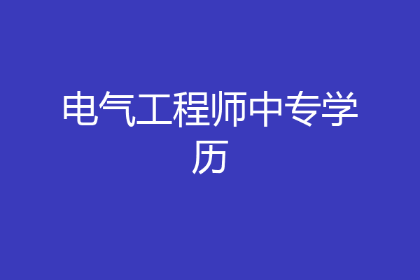 电气工程师中专学历
