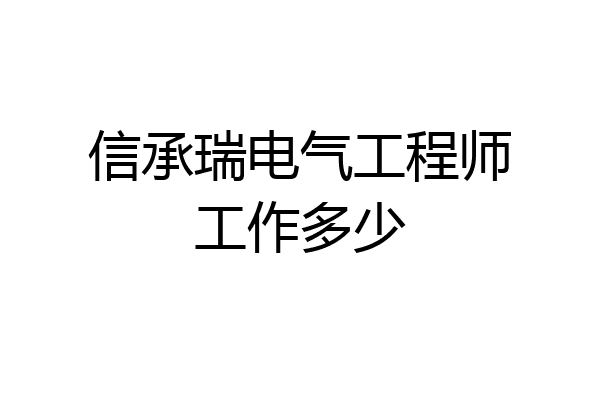 信承瑞电气工程师工作多少