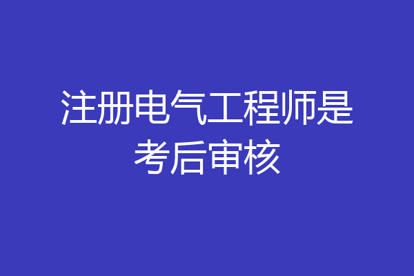 注册电气工程师是考后审核