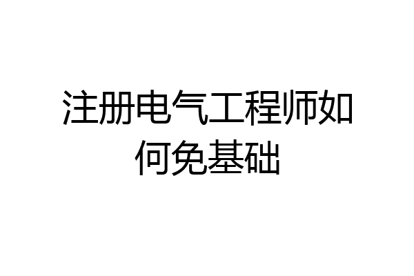注册电气工程师如何免基础