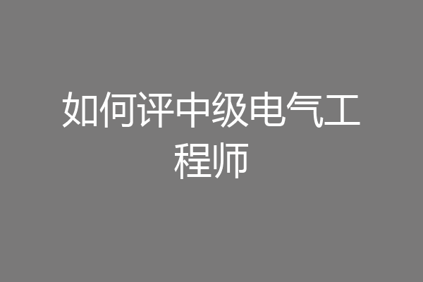 如何评中级电气工程师