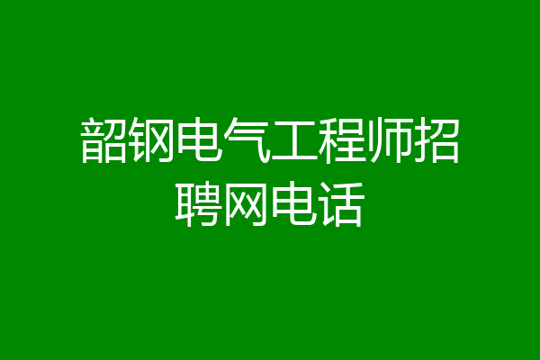 韶钢电气工程师招聘网电话
