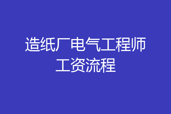 造纸厂电气工程师工资流程