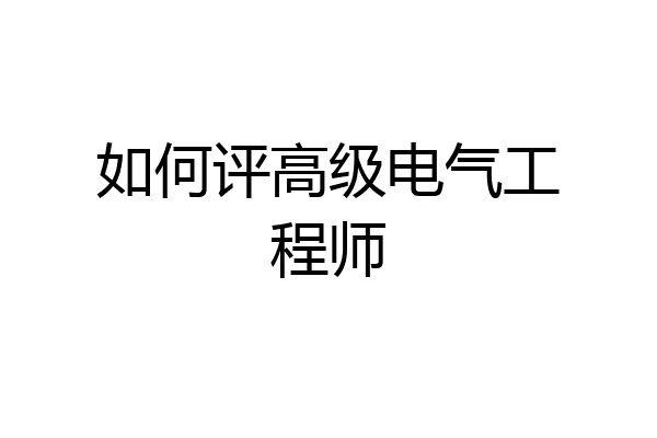 如何评高级电气工程师