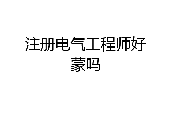 注册电气工程师好蒙吗