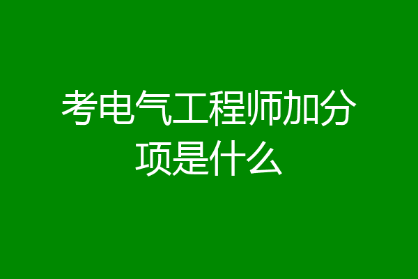 考电气工程师加分项是什么