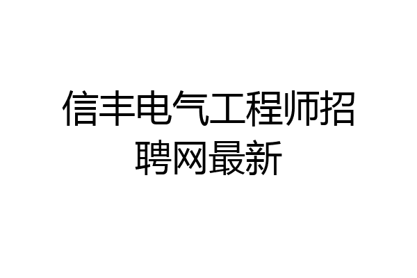 信丰电气工程师招聘网最新