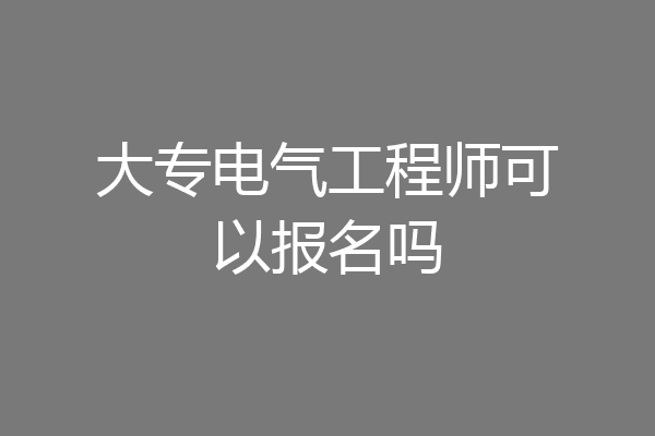 大专电气工程师可以报名吗