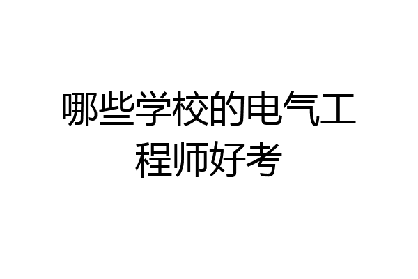 哪些学校的电气工程师好考