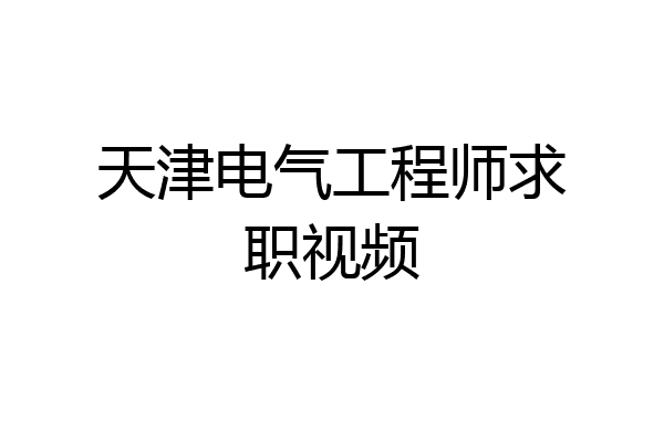 天津电气工程师求职视频