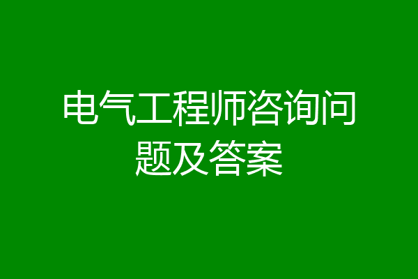 电气工程师咨询问题及答案