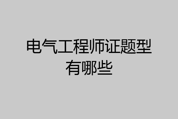 电气工程师证题型有哪些
