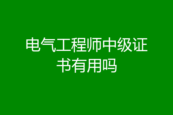 电气工程师中级证书有用吗