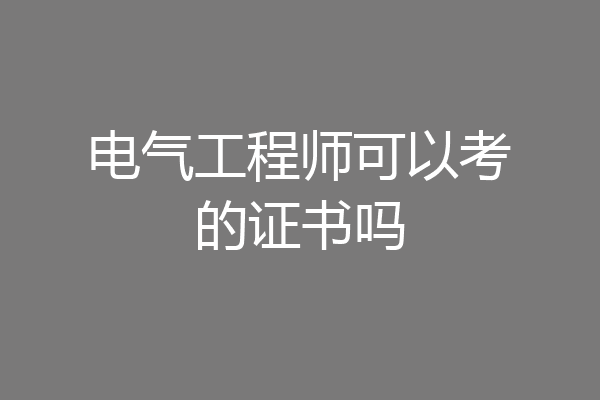 电气工程师可以考的证书吗