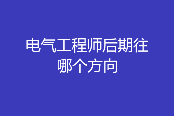 电气工程师后期往哪个方向