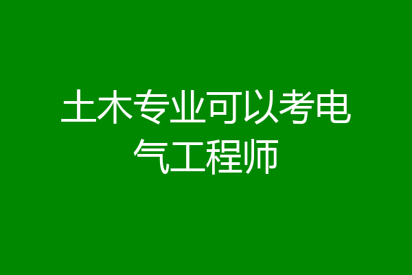 土木专业可以考电气工程师
