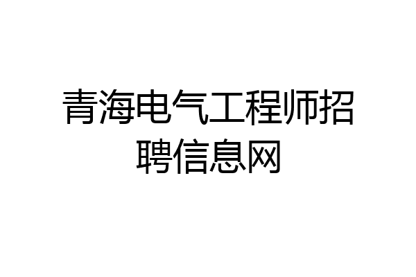 青海电气工程师招聘信息网