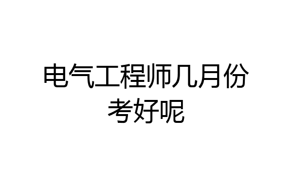 电气工程师几月份考好呢