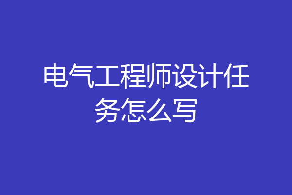电气工程师设计任务怎么写