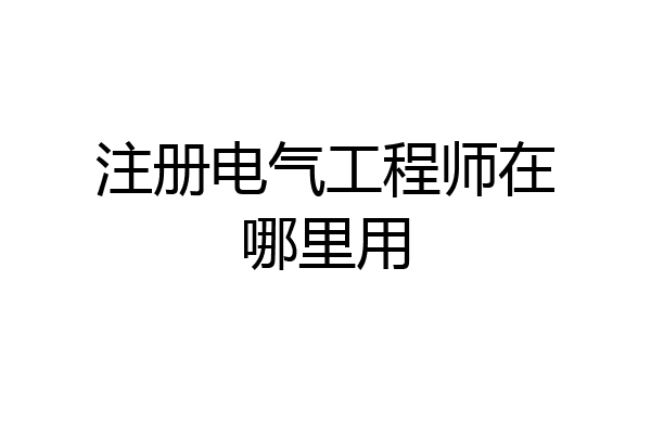 注册电气工程师在哪里用