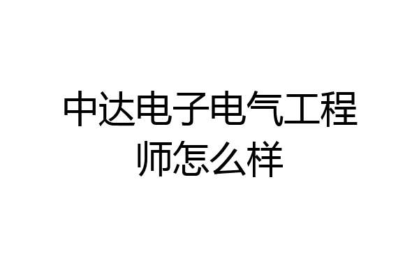 中达电子电气工程师怎么样