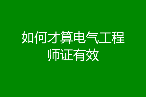 如何才算电气工程师证有效