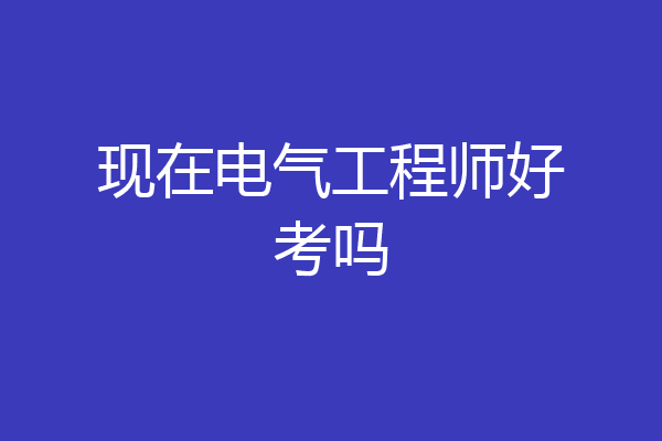现在电气工程师好考吗
