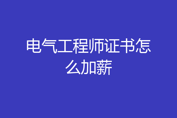 电气工程师证书怎么加薪