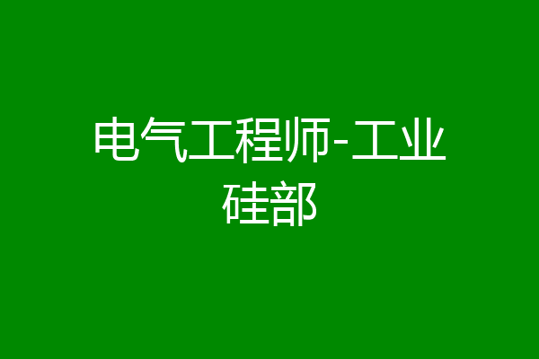 电气工程师-工业硅部
