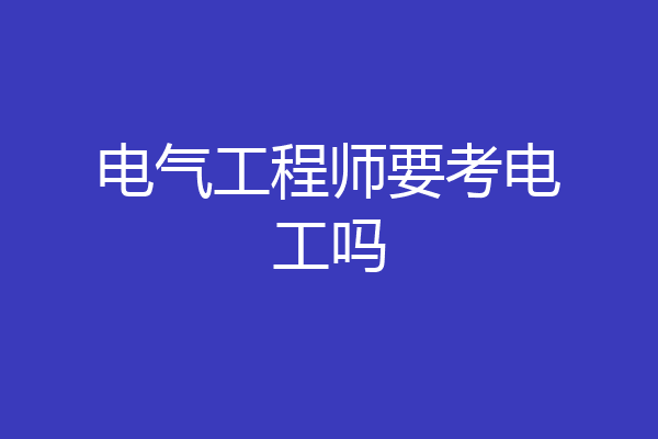 电气工程师要考电工吗