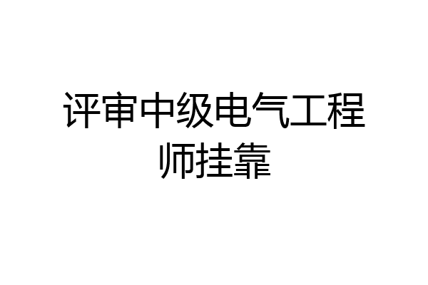 评审中级电气工程师挂靠
