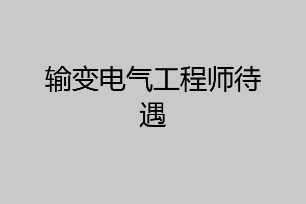 输变电气工程师待遇